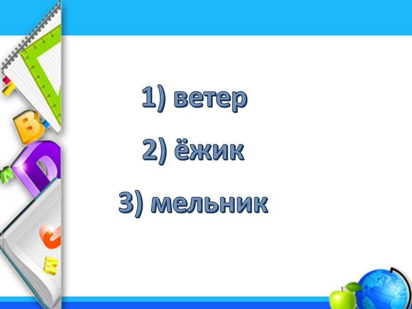 1) ветер 2) ёжик 3) мельник