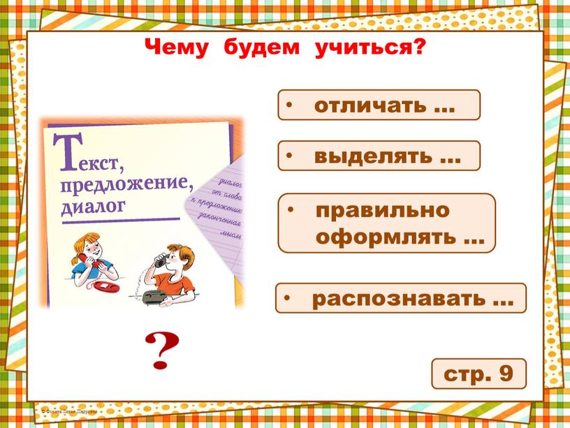 Чему будем учиться? стр. 9 отличать … выделять … правильно оформлять … распознавать …