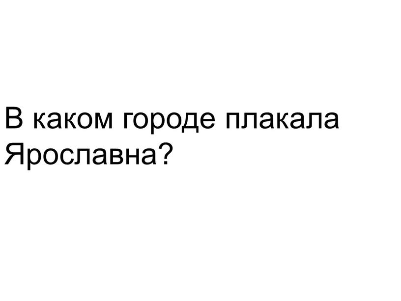 В каком городе плакала Ярославна?