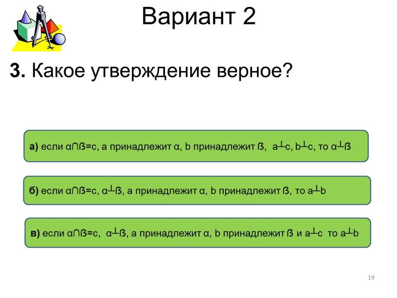 Вариант 2 в) если α∩ẞ=с, α┴ẞ, а принадлежит α, b принадлежит ẞ и а┴c то а┴b а) если α∩ẞ=с, а принадлежит α, b принадлежит ẞ,…