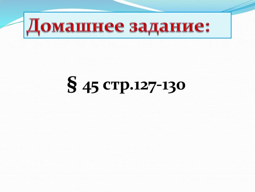 Домашнее задание: § 45 стр.127-130