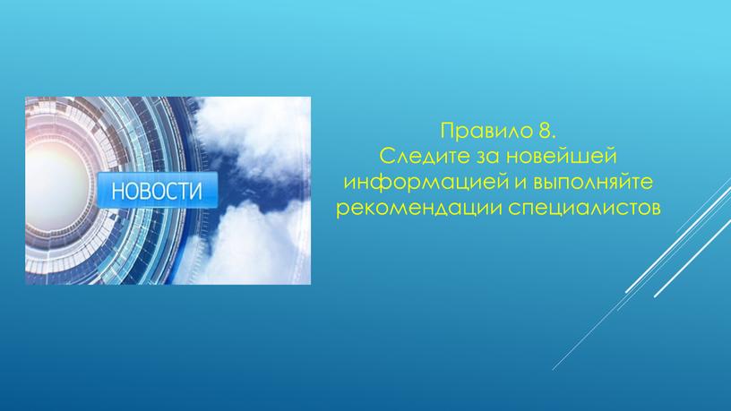 Правило 8. Следите за новейшей информацией и выполняйте рекомендации специалистов