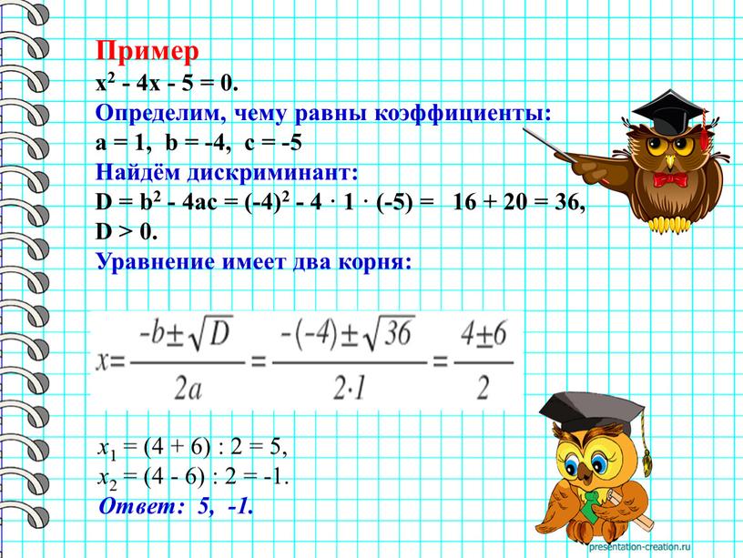 Пример x2 - 4x - 5 = 0. Определим, чему равны коэффициенты: a = 1, b = -4, c = -5