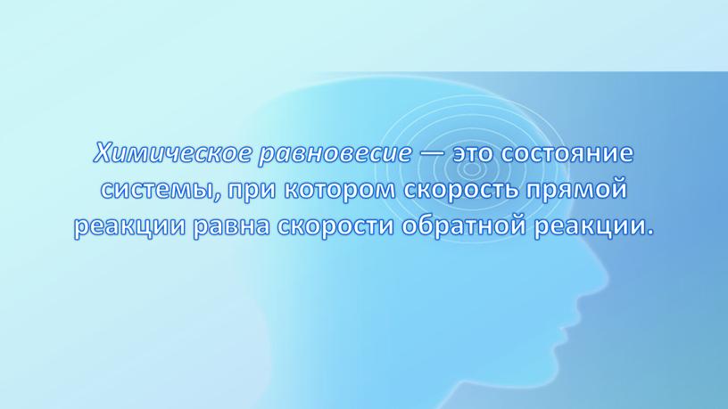 Химическое равновесие — это состояние системы, при котором скорость прямой реакции равна скорости обратной реакции