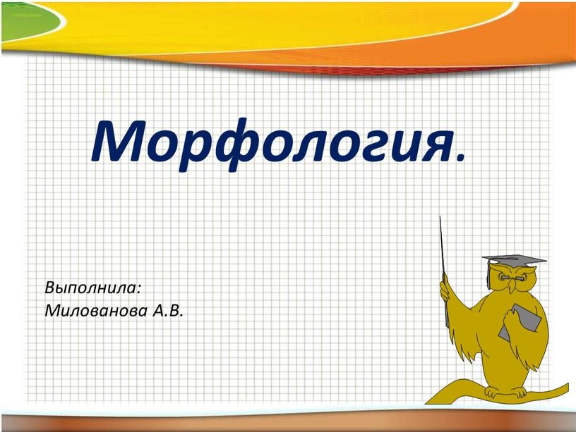 Морфология . Выполнила: Милованова