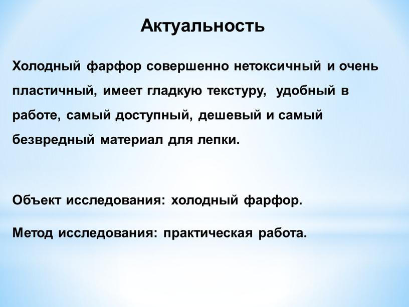 Актуальность Холодный фарфор совершенно нетоксичный и очень пластичный, имеет гладкую текстуру, удобный в работе, самый доступный, дешевый и самый безвредный материал для лепки