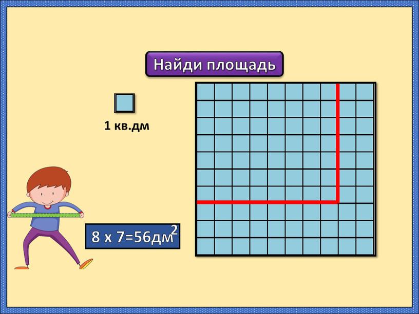 Найди площадь 1 кв.дм 8 х 7=56дм 2