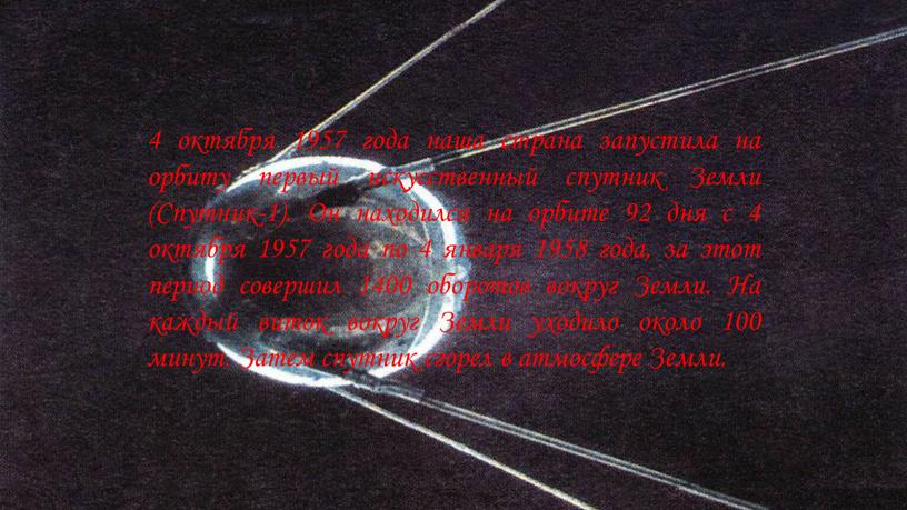 Земли (Спутник-1). Он находился на орбите 92 дня с 4 октября 1957 года по 4 января 1958 года, за этот период совершил 1400 оборотов вокруг