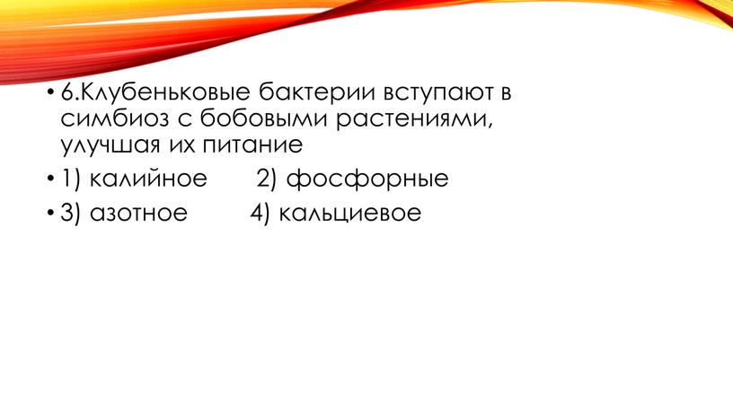 Клубеньковые бактерии вступают в симбиоз с бобовыми растениями, улучшая их питание 1) калийное 2) фосфорные 3) азотное 4) кальциевое