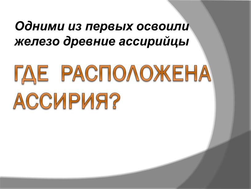 Где расположена Ассирия? Одними из первых освоили железо древние ассирийцы