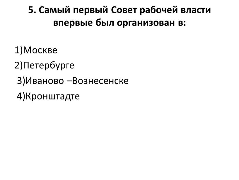 Самый первый Совет рабочей власти впервые был организован в: 1)Москве 2)Петербурге 3)Иваново –Вознесенске 4)Кронштадте