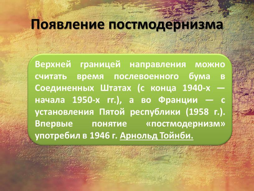 Появление постмодернизма Верхней границей направления можно считать время послевоенного бума в