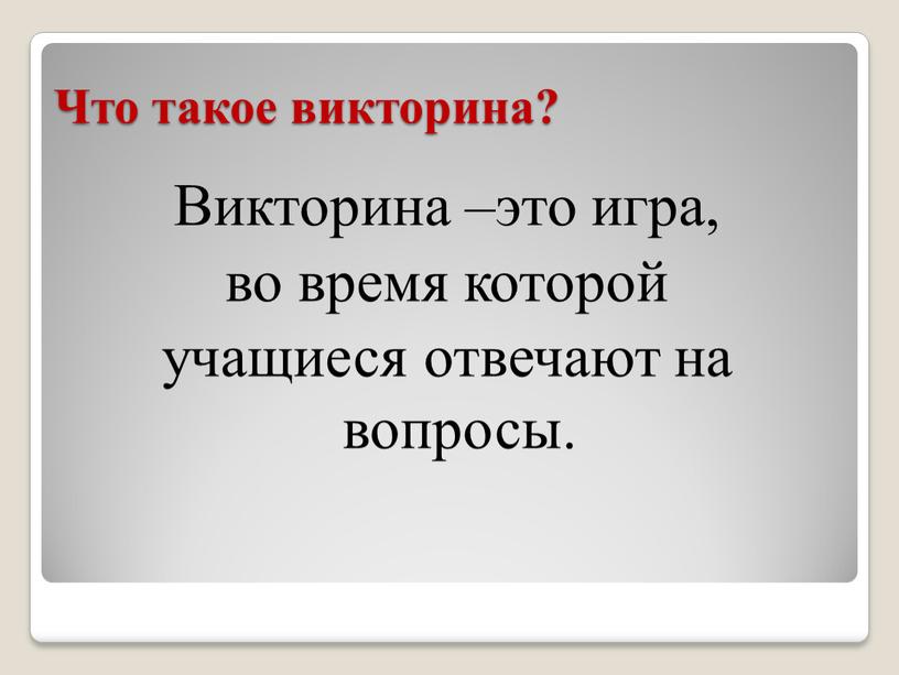 Что такое викторина? Викторина –это игра, во время которой учащиеся отвечают на вопросы