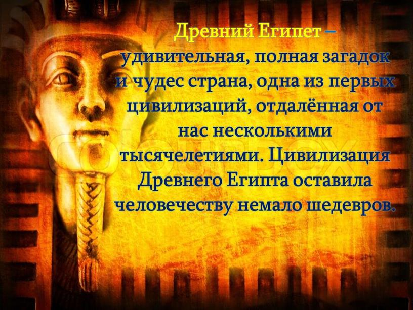 Древний Египет – удивительная, полная загадок и чудес страна, одна из первых цивилизаций, отдалённая от нас несколькими тысячелетиями