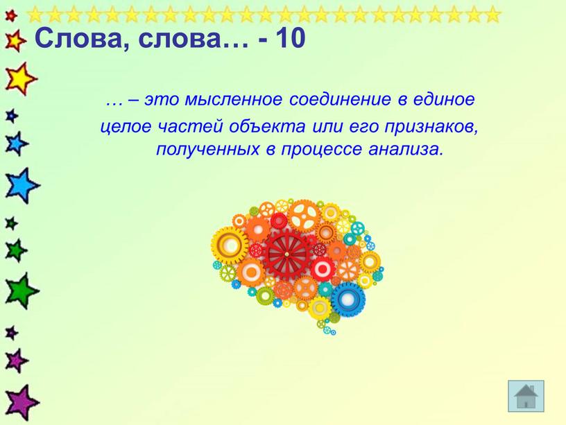 Слова, слова… - 10 … – это мысленное соединение в единое целое частей объекта или его признаков, полученных в процессе анализа