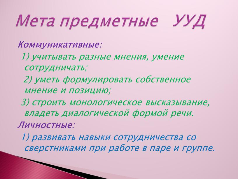 Коммуникативные: 1) учитывать разные мнения, умение сотрудничать; 2) уметь формулировать собственное мнение и позицию; 3) строить монологическое высказывание, владеть диалогической формой речи