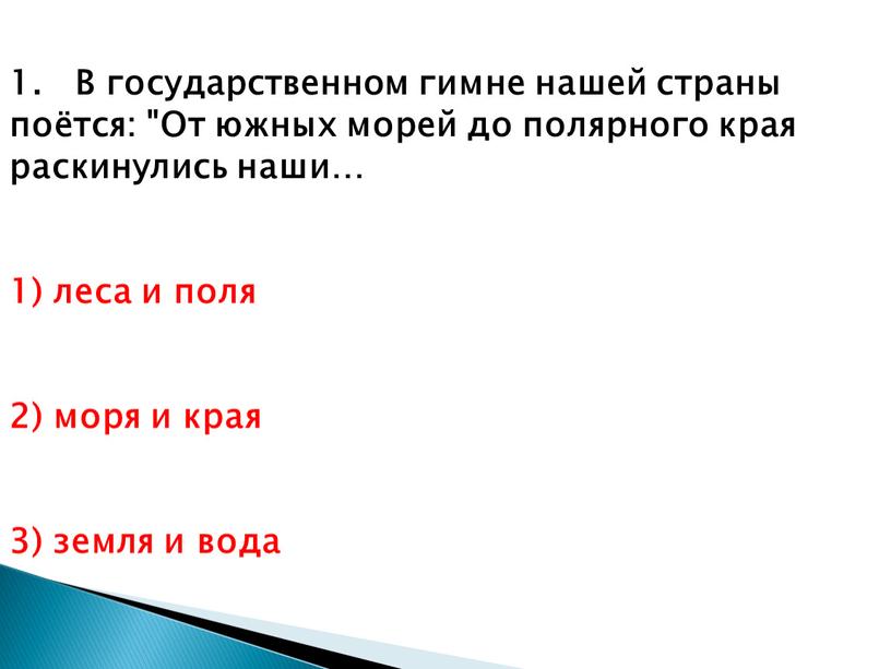 В государственном гимне нашей страны поётся: "От южных морей до полярного края раскинулись наши… 1) леса и поля 2) моря и края 3) земля и…