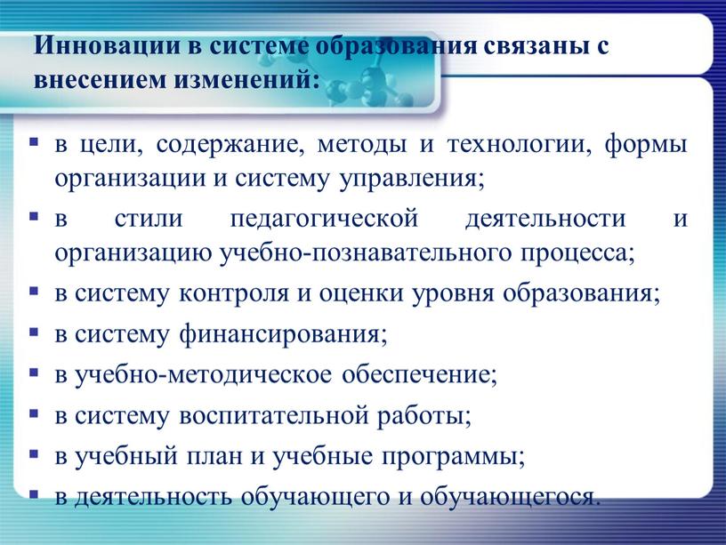 Инновации в системе образования связаны с внесением изменений: в цели, содержание, методы и технологии, формы организации и систему управления; в стили педагогической деятельности и организацию…