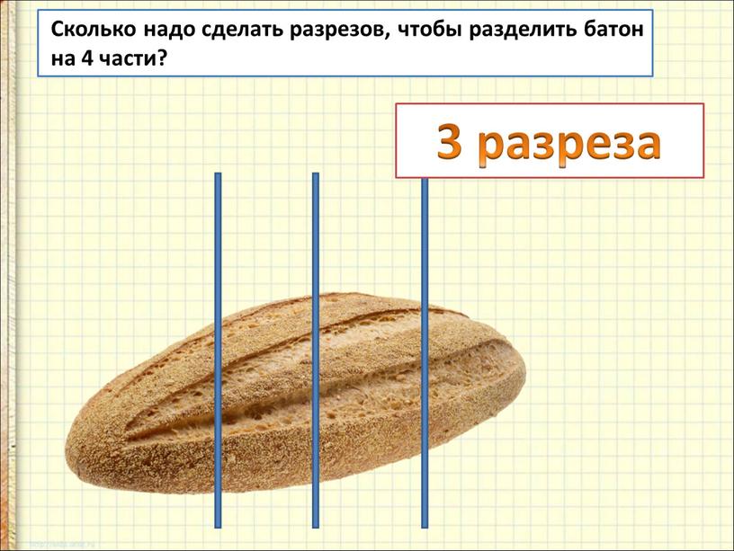 Сколько надо сделать разрезов, чтобы разделить батон на 4 части? 3 разреза