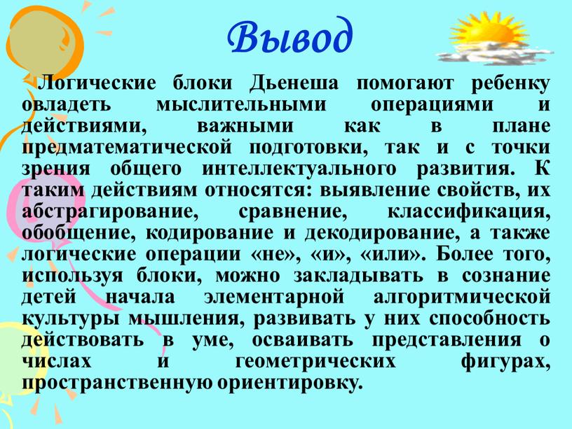 Вывод Логические блоки Дьенеша помогают ребенку овладеть мыслительными операциями и действиями, важными как в плане предматематической подготовки, так и с точки зрения общего интеллектуального развития