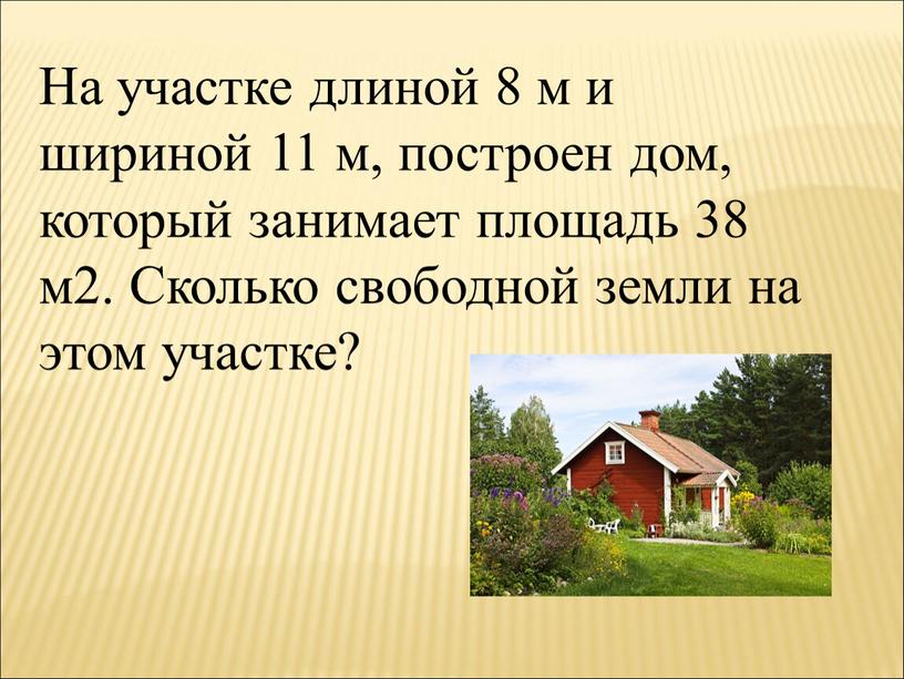 На участке длиной 8 м и шириной 11 м, построен дом, который занимает площадь 38 м2