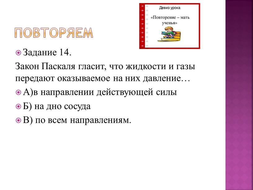 Повторяем Задание 14. Закон Паскаля гласит, что жидкости и газы передают оказываемое на них давление…