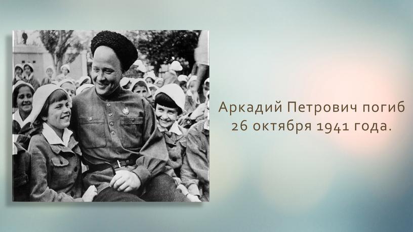 Аркадий Петрович погиб 26 октября 1941 года