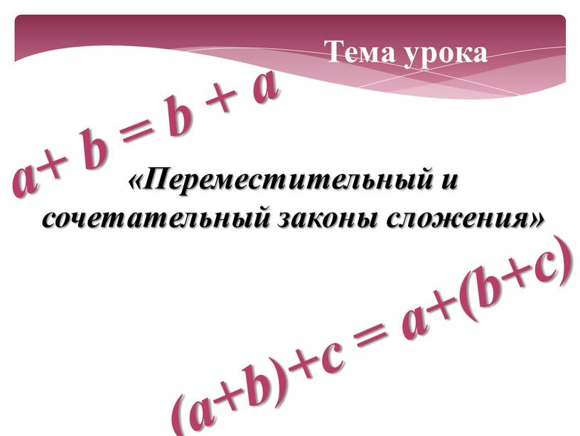 Тема урока «Переместительный и сочетательный законы сложения» a+ b = b + a (a+b)+с = a+(b+с)