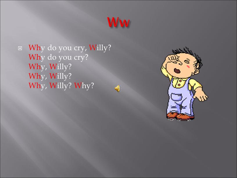 Ww Why do you cry, Willy? Why do you cry?