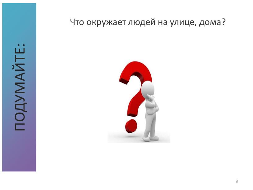 Подумайте: Что окружает людей на улице, дома? 3