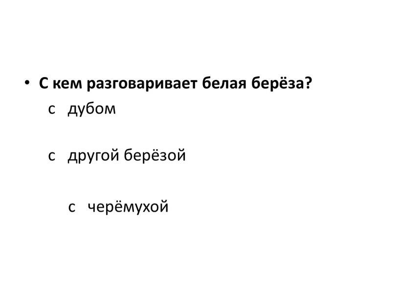 С кем разговаривает белая берёза? с дубом с другой берёзой с черёмухой