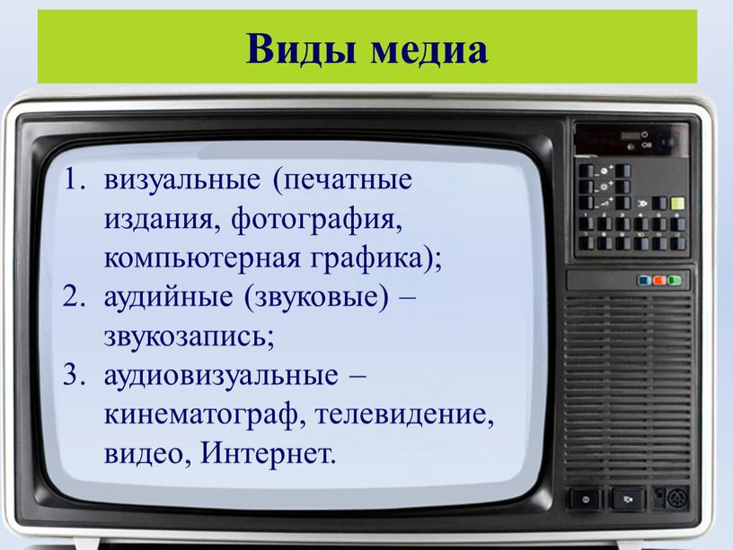 Виды медиа визуальные (печатные издания, фотография, компьютерная графика); аудийные (звуковые) – звукозапись; аудиовизуальные – кинематограф, телевидение, видео,