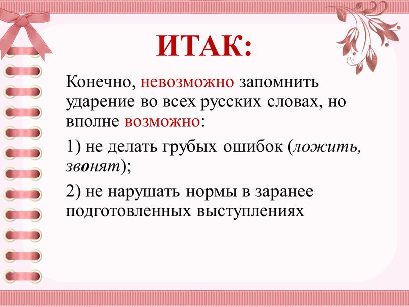 ИТАК: Конечно, невозможно запомнить ударение во всех русских словах, но вполне возможно: 1) не делать грубых ошибок ( ложить, зв о нят ); 2) не…