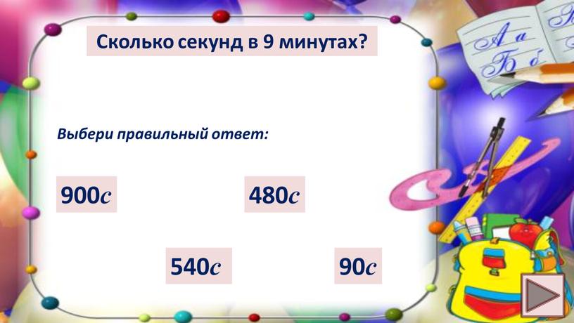 Сколько секунд в 9 минутах? Выбери правильный ответ: 540 с 90 с 900 с 480 с