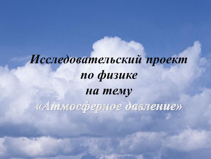 Исследовательский проект по физике на тему «Атмосферное давление»