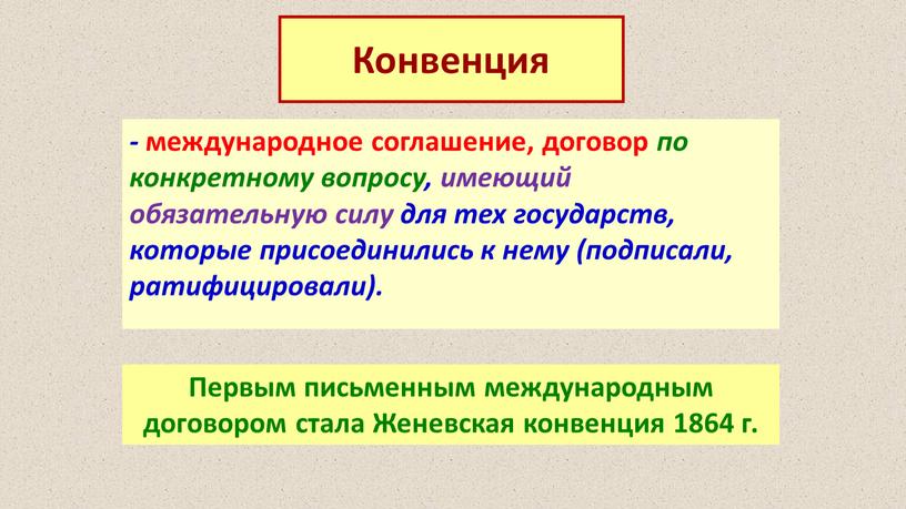 Конвенция - международное соглашение, договор по конкретному вопросу, имеющий обязательную силу для тех государств, которые присоединились к нему (подписали, ратифицировали)