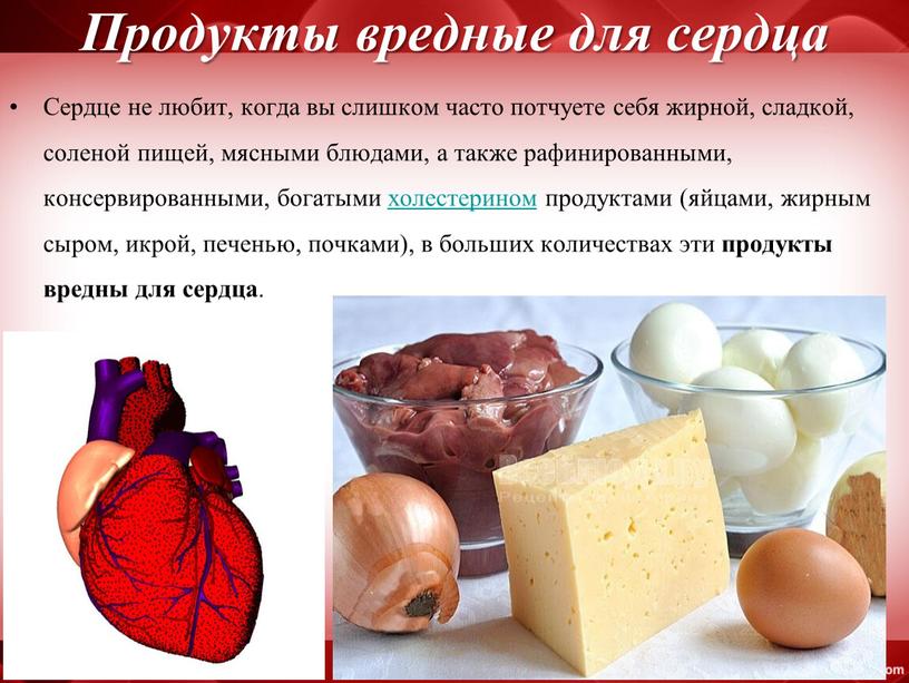 Продукты вредные для сердца Сердце не любит, когда вы слишком часто потчуете себя жирной, сладкой, соленой пищей, мясными блюдами, а также рафинированными, консервированными, богатыми холестерином…