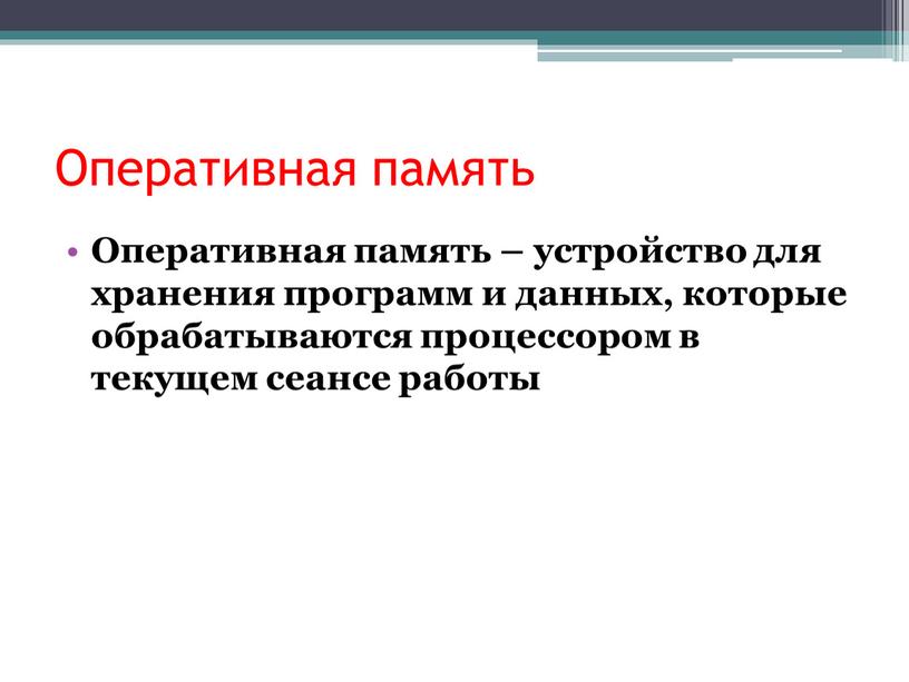 Оперативная память Оперативная память – устройство для хранения программ и данных, которые обрабатываются процессором в текущем сеансе работы