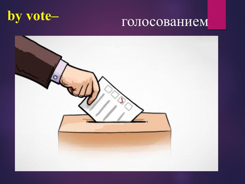 by vote– голосованием