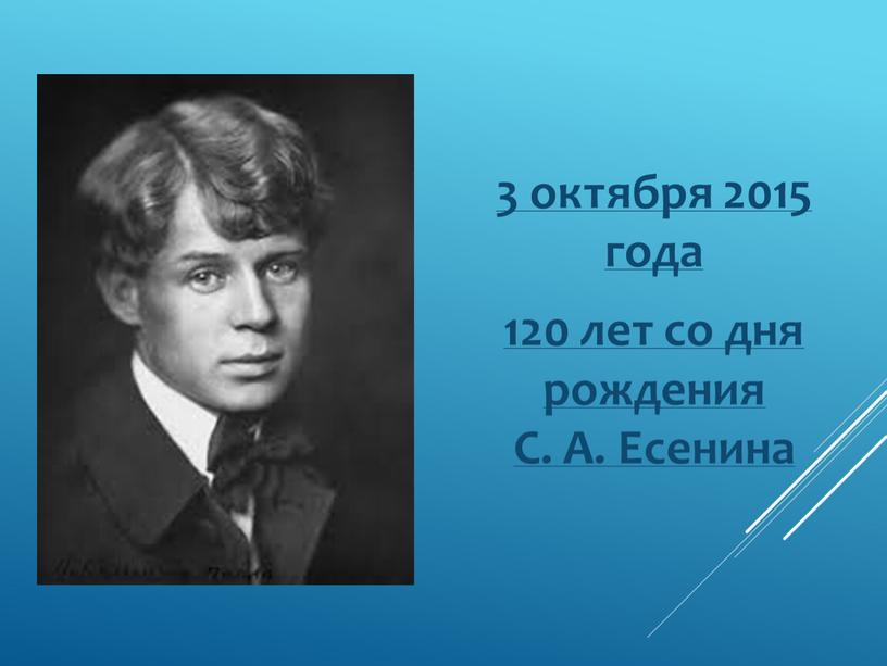 3 октября 2015 года 120 лет со дня рождения С. А. Есенина