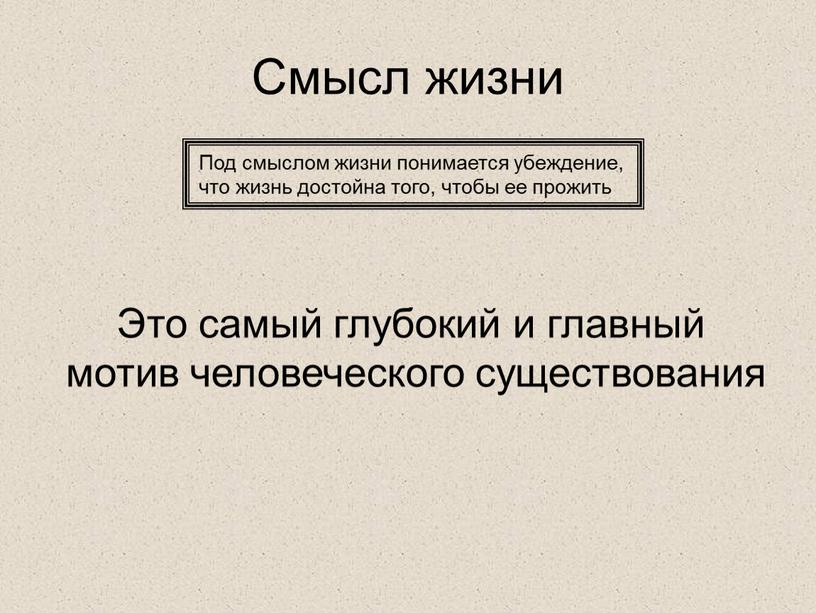 Смысл жизни Под смыслом жизни понимается убеждение, что жизнь достойна того, чтобы ее прожить