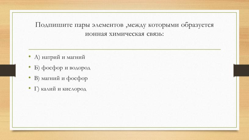 Подпишите пары элементов ,между которыми образуется ионная химическая связь: