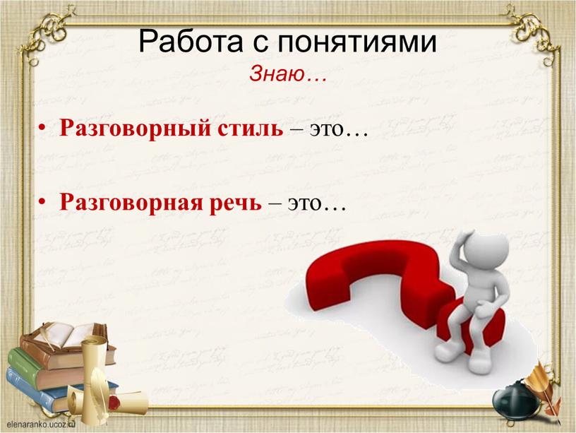 Работа с понятиями Знаю… Разговорный стиль – это…