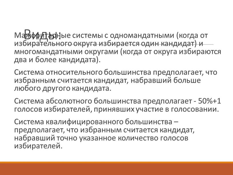 Виды: Мажоритарные системы с одномандатными (когда от избирательного округа избирается один кандидат) и многомандатными округами (когда от округа избираются два и более кандидата)