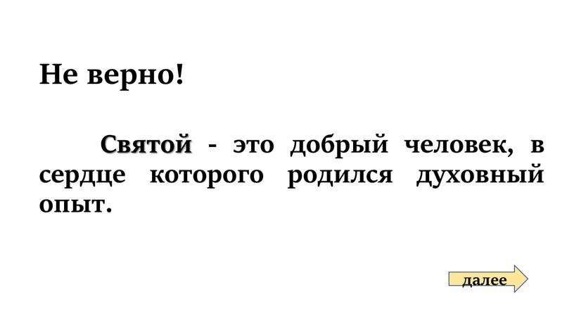 Не верно! далее Святой - это добрый человек, в сердце которого родился духовный опыт