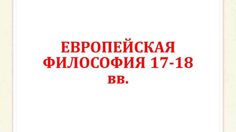 ЕВРОПЕЙСКАЯ ФИЛОСОФИЯ 17-18 вв