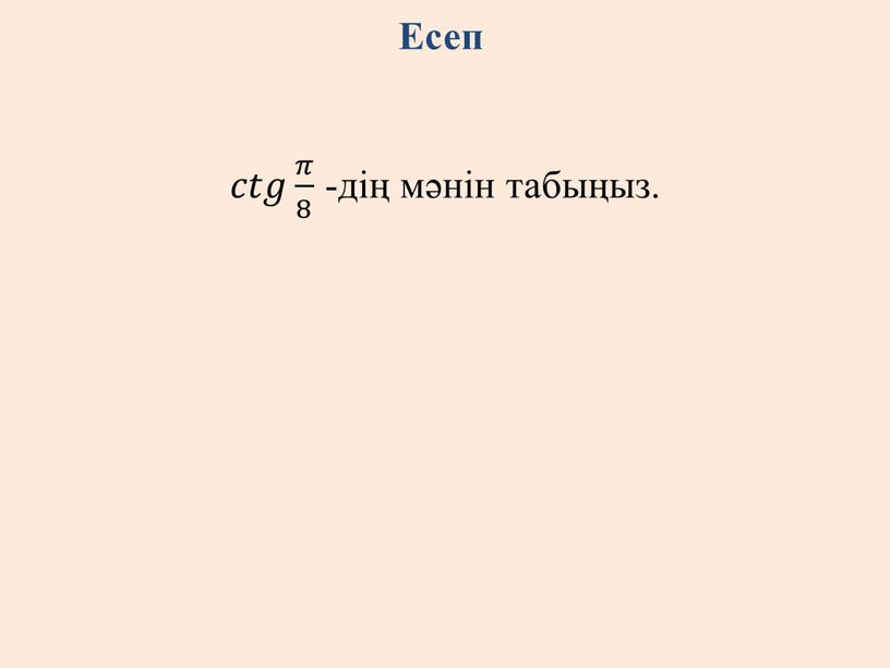 Есеп 𝑐𝑐𝑡𝑡𝑔𝑔 𝜋 8 𝜋𝜋 𝜋 8 8 𝜋 8 -дің мәнін табыңыз