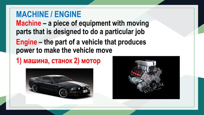 MACHINE / ENGINE Machine – a piece of equipment with moving parts that is designed to do a particular job