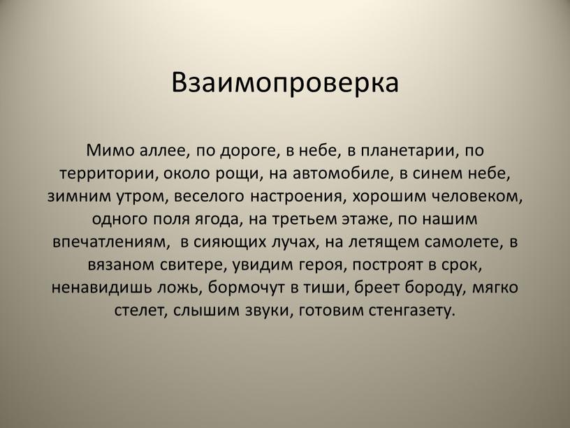 Взаимопроверка Мимо аллее, по дороге, в небе, в планетарии, по территории, около рощи, на автомобиле, в синем небе, зимним утром, веселого настроения, хорошим человеком, одного…