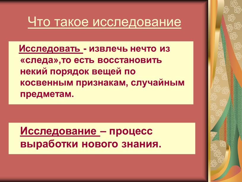 Что такое исследование Исследовать - извлечь нечто из «следа»,то есть восстановить некий порядок вещей по косвенным признакам, случайным предметам